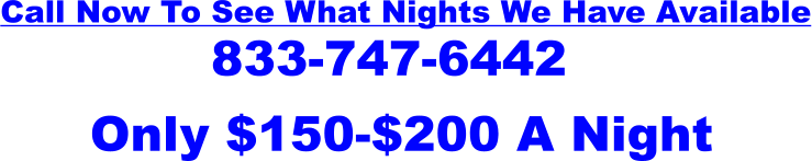 Call Now To See What Nights We Have Available 833-747-6442 P Only $150-$200 A Night